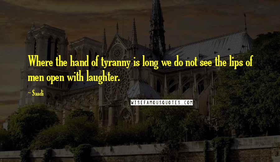Saadi Quotes: Where the hand of tyranny is long we do not see the lips of men open with laughter.