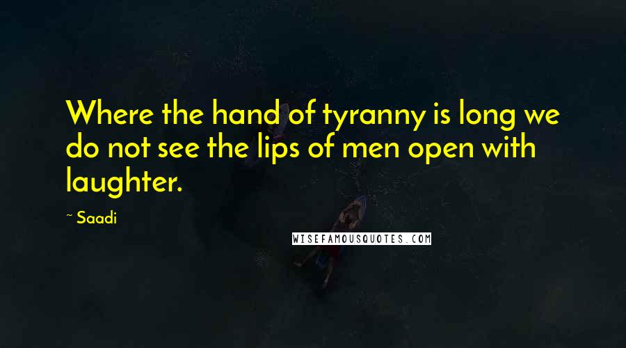 Saadi Quotes: Where the hand of tyranny is long we do not see the lips of men open with laughter.