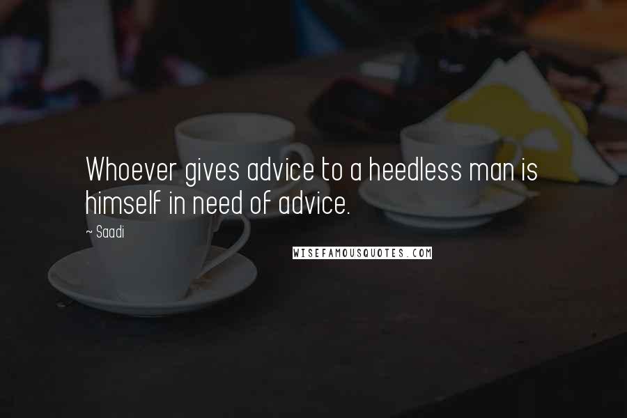 Saadi Quotes: Whoever gives advice to a heedless man is himself in need of advice.