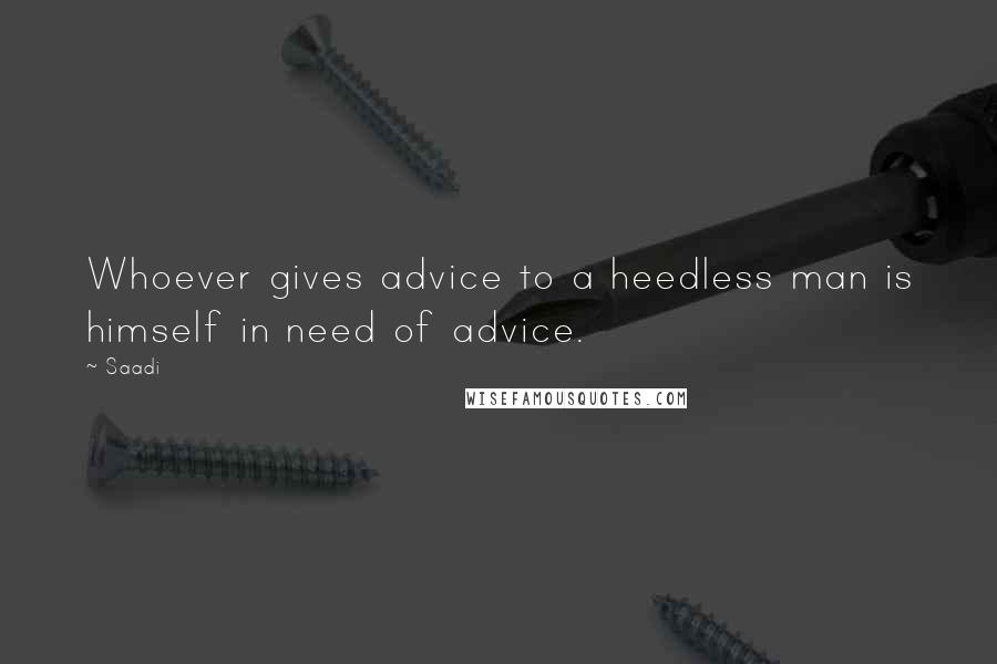 Saadi Quotes: Whoever gives advice to a heedless man is himself in need of advice.