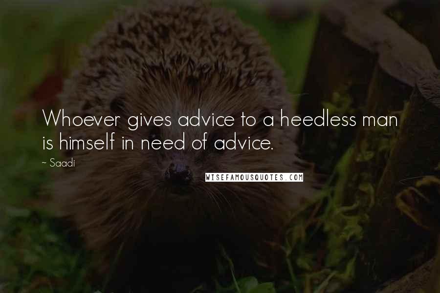 Saadi Quotes: Whoever gives advice to a heedless man is himself in need of advice.