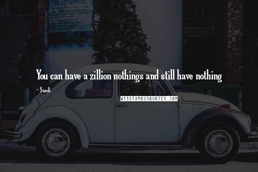 Saadi Quotes: You can have a zillion nothings and still have nothing