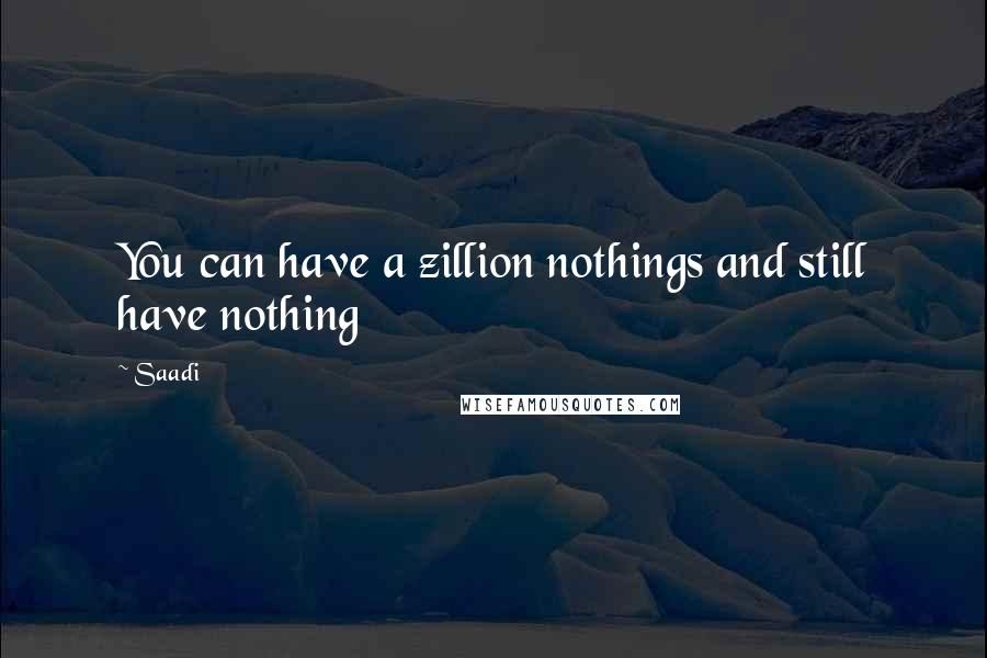 Saadi Quotes: You can have a zillion nothings and still have nothing