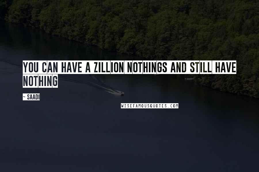 Saadi Quotes: You can have a zillion nothings and still have nothing