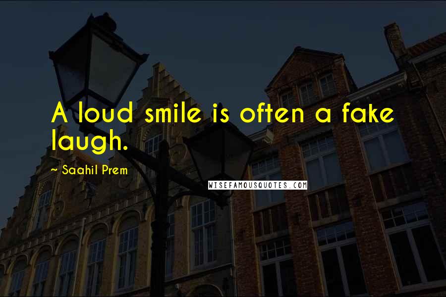Saahil Prem Quotes: A loud smile is often a fake laugh.
