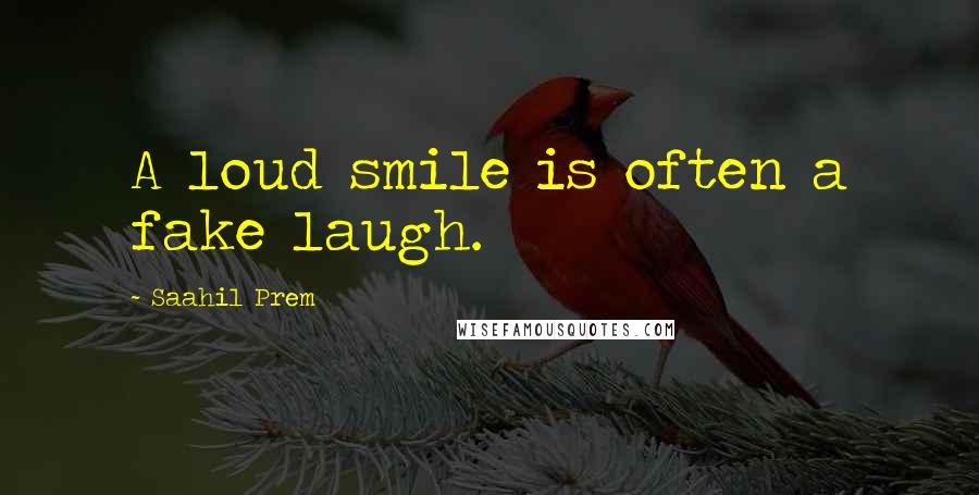 Saahil Prem Quotes: A loud smile is often a fake laugh.