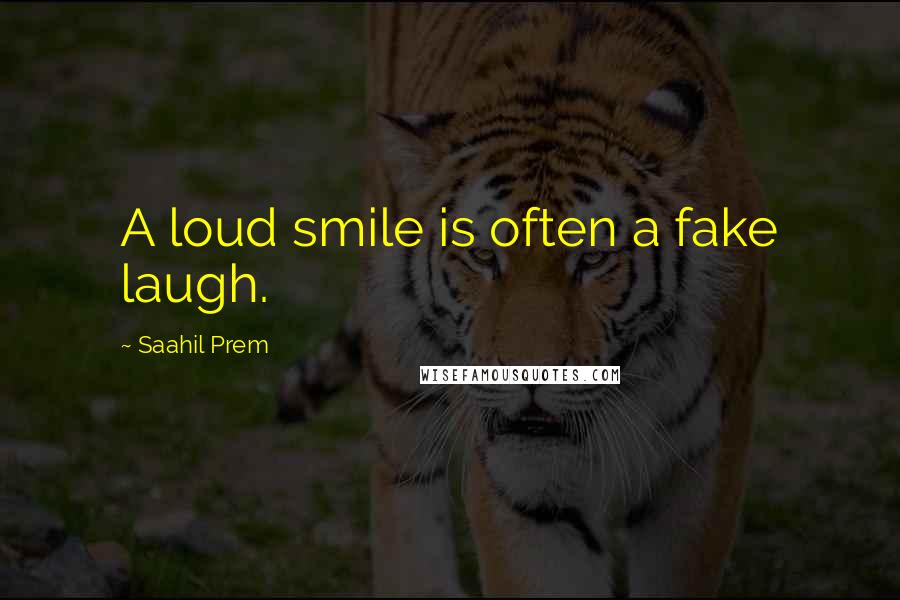 Saahil Prem Quotes: A loud smile is often a fake laugh.