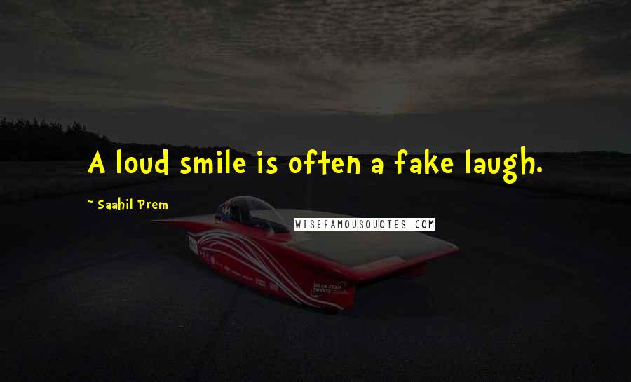 Saahil Prem Quotes: A loud smile is often a fake laugh.