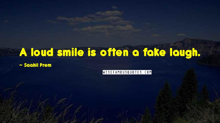 Saahil Prem Quotes: A loud smile is often a fake laugh.