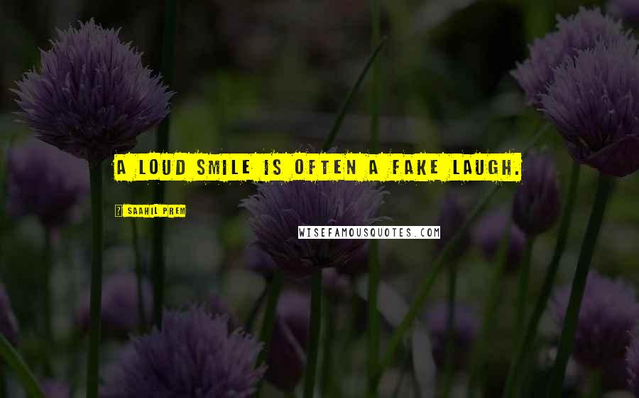 Saahil Prem Quotes: A loud smile is often a fake laugh.