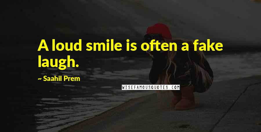 Saahil Prem Quotes: A loud smile is often a fake laugh.