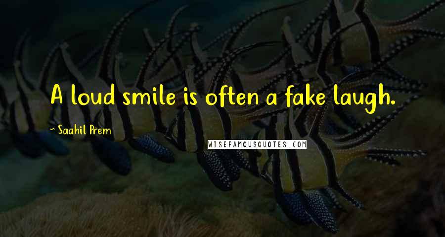 Saahil Prem Quotes: A loud smile is often a fake laugh.