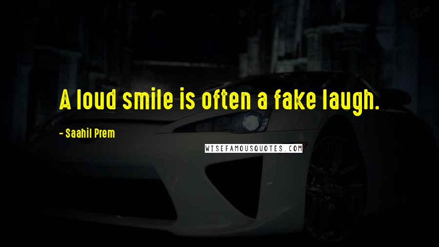 Saahil Prem Quotes: A loud smile is often a fake laugh.