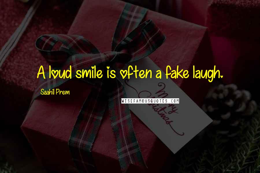 Saahil Prem Quotes: A loud smile is often a fake laugh.