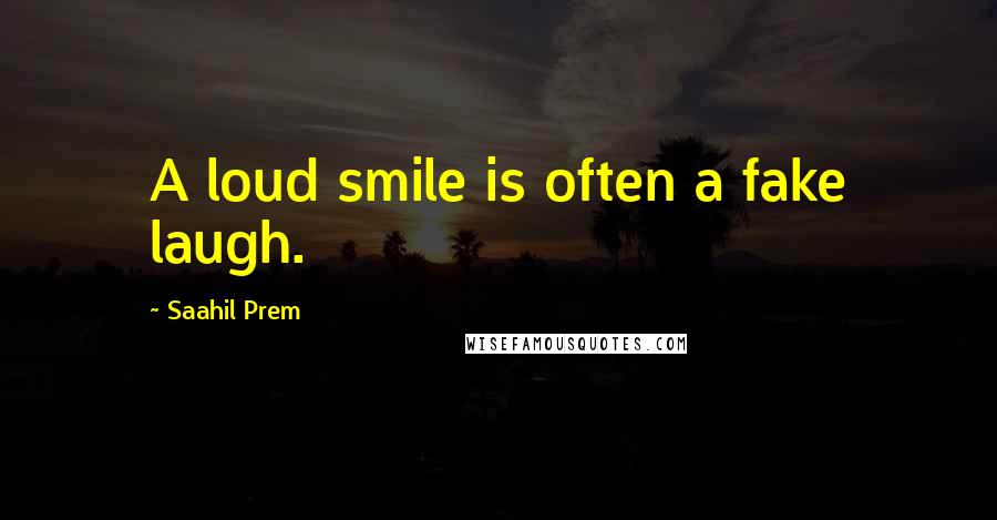 Saahil Prem Quotes: A loud smile is often a fake laugh.