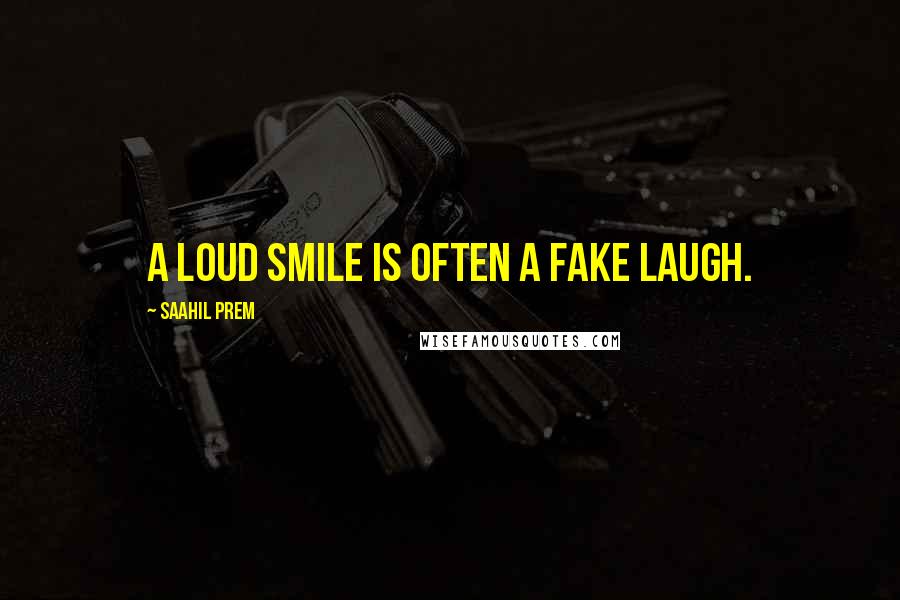 Saahil Prem Quotes: A loud smile is often a fake laugh.