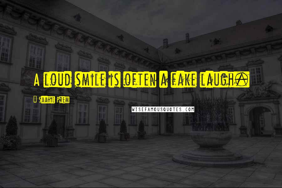 Saahil Prem Quotes: A loud smile is often a fake laugh.