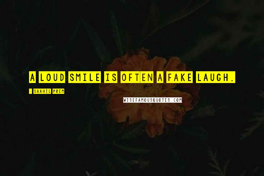 Saahil Prem Quotes: A loud smile is often a fake laugh.