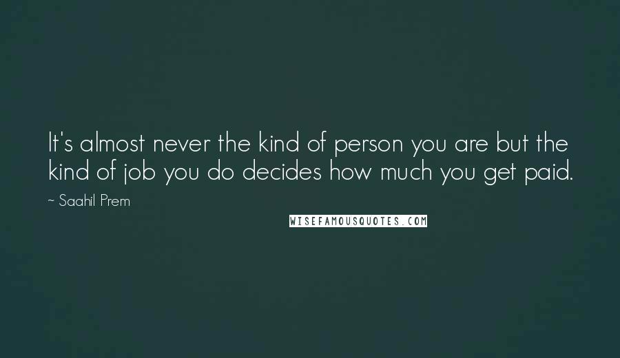 Saahil Prem Quotes: It's almost never the kind of person you are but the kind of job you do decides how much you get paid.