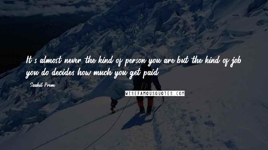 Saahil Prem Quotes: It's almost never the kind of person you are but the kind of job you do decides how much you get paid.