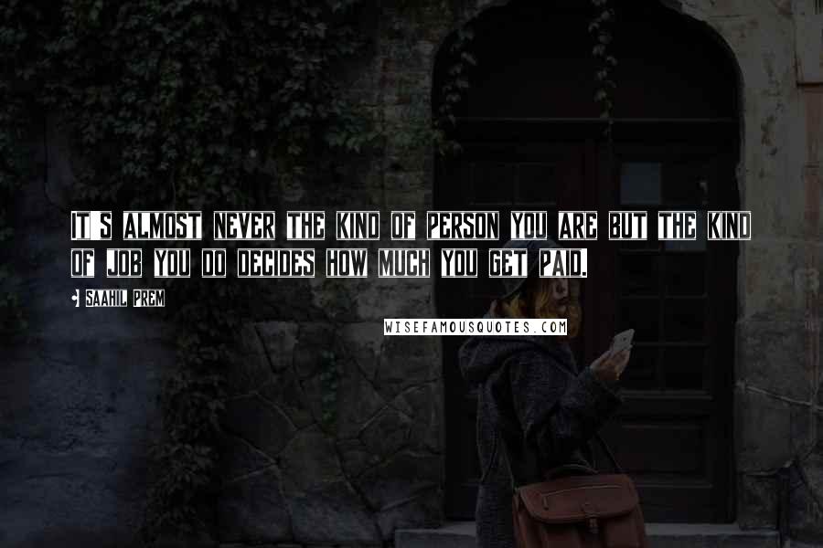 Saahil Prem Quotes: It's almost never the kind of person you are but the kind of job you do decides how much you get paid.