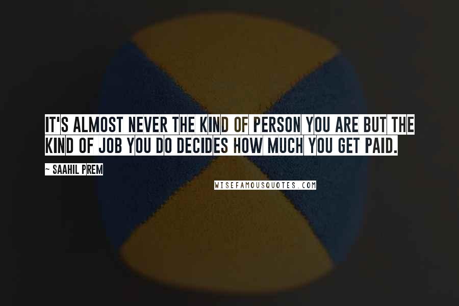 Saahil Prem Quotes: It's almost never the kind of person you are but the kind of job you do decides how much you get paid.