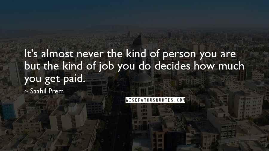 Saahil Prem Quotes: It's almost never the kind of person you are but the kind of job you do decides how much you get paid.