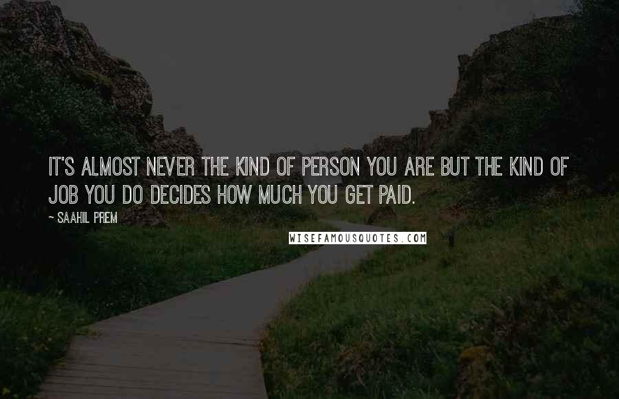 Saahil Prem Quotes: It's almost never the kind of person you are but the kind of job you do decides how much you get paid.