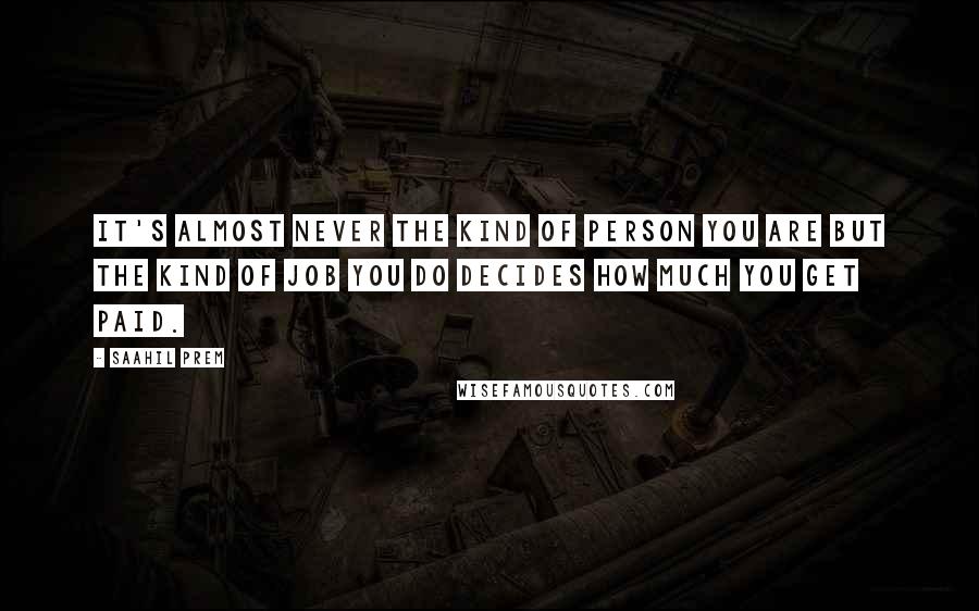 Saahil Prem Quotes: It's almost never the kind of person you are but the kind of job you do decides how much you get paid.