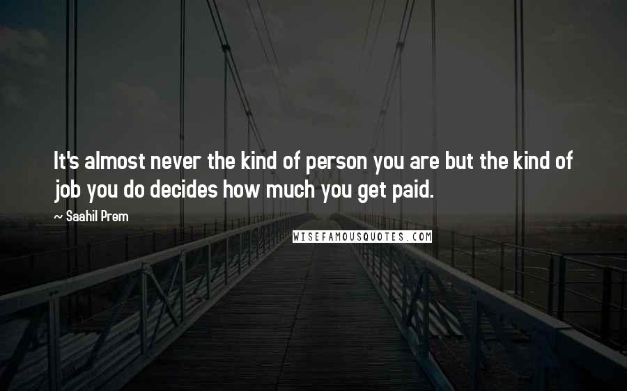 Saahil Prem Quotes: It's almost never the kind of person you are but the kind of job you do decides how much you get paid.