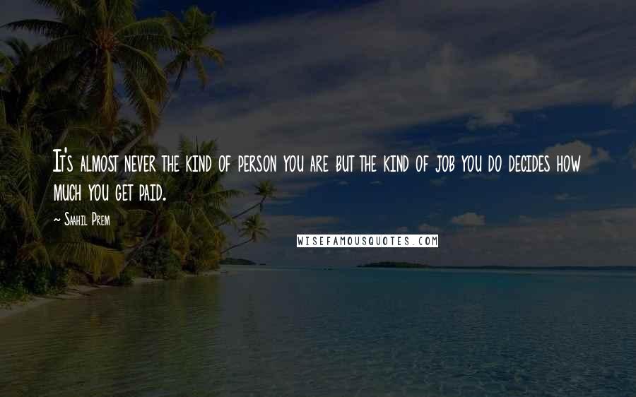 Saahil Prem Quotes: It's almost never the kind of person you are but the kind of job you do decides how much you get paid.