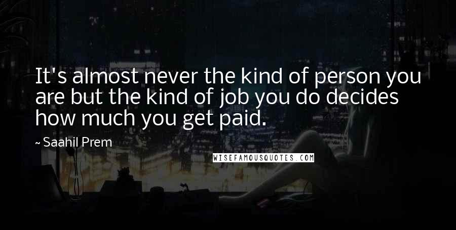 Saahil Prem Quotes: It's almost never the kind of person you are but the kind of job you do decides how much you get paid.