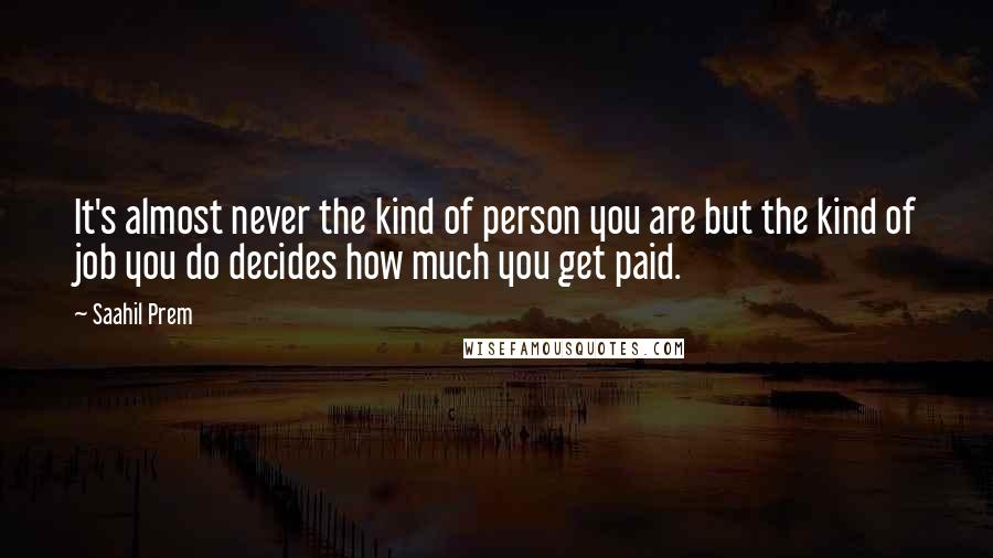 Saahil Prem Quotes: It's almost never the kind of person you are but the kind of job you do decides how much you get paid.