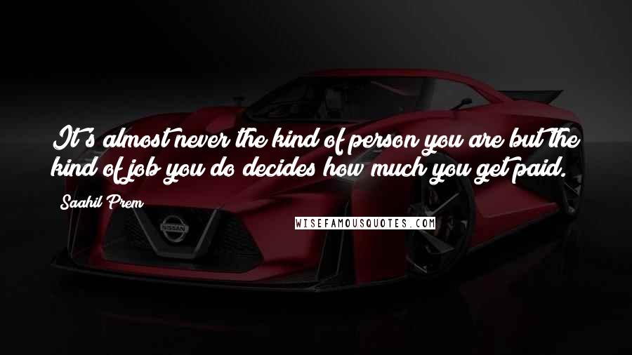 Saahil Prem Quotes: It's almost never the kind of person you are but the kind of job you do decides how much you get paid.