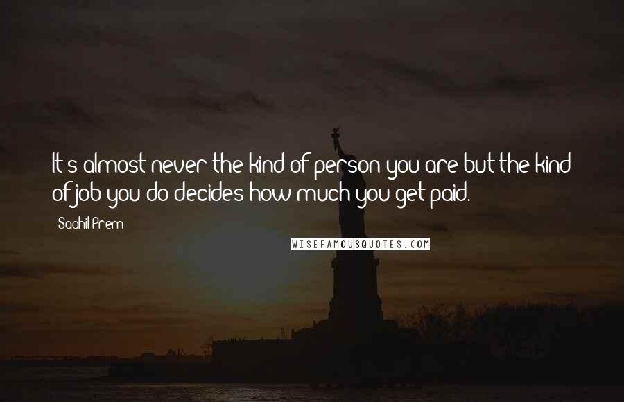 Saahil Prem Quotes: It's almost never the kind of person you are but the kind of job you do decides how much you get paid.