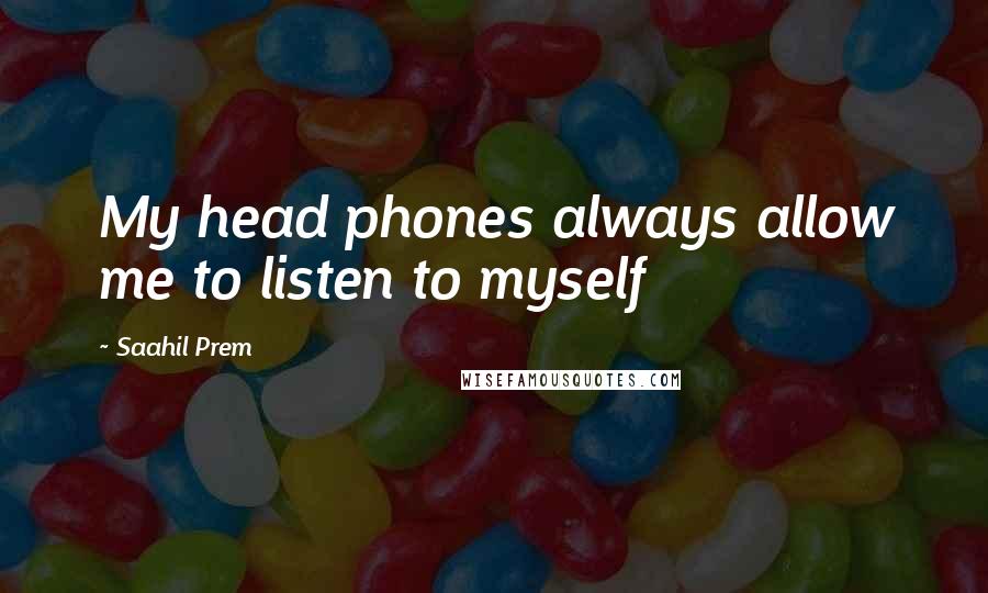 Saahil Prem Quotes: My head phones always allow me to listen to myself