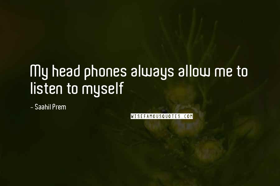 Saahil Prem Quotes: My head phones always allow me to listen to myself