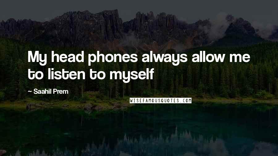 Saahil Prem Quotes: My head phones always allow me to listen to myself