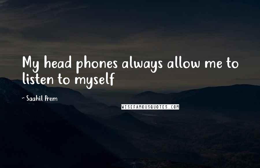 Saahil Prem Quotes: My head phones always allow me to listen to myself