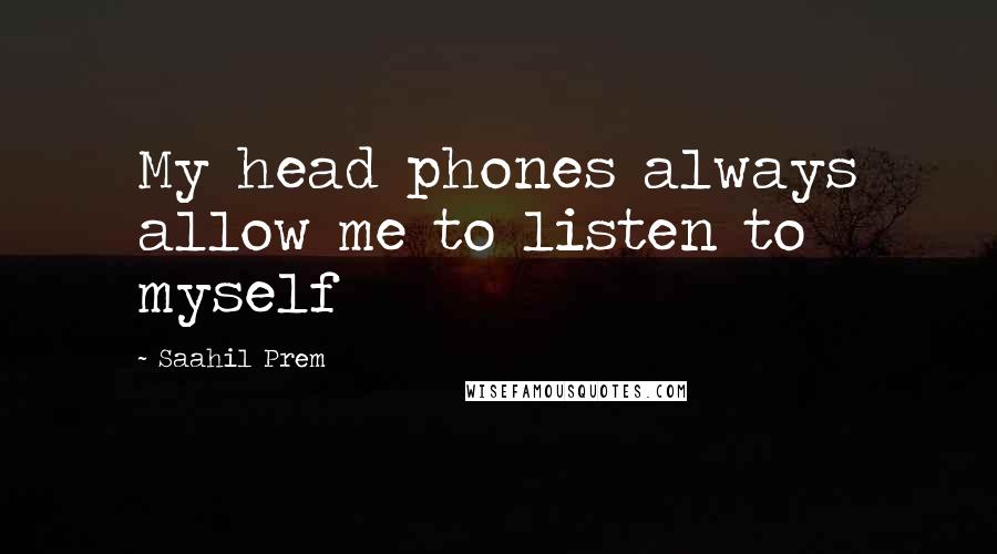 Saahil Prem Quotes: My head phones always allow me to listen to myself