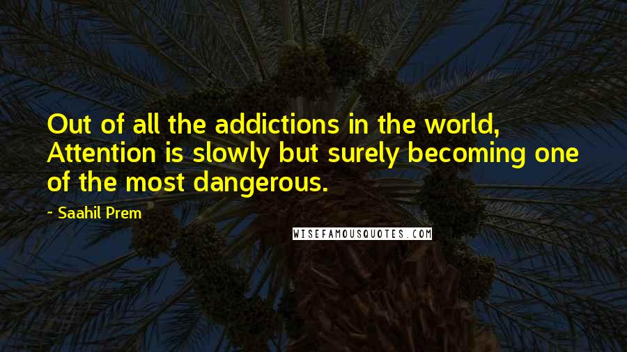 Saahil Prem Quotes: Out of all the addictions in the world, Attention is slowly but surely becoming one of the most dangerous.