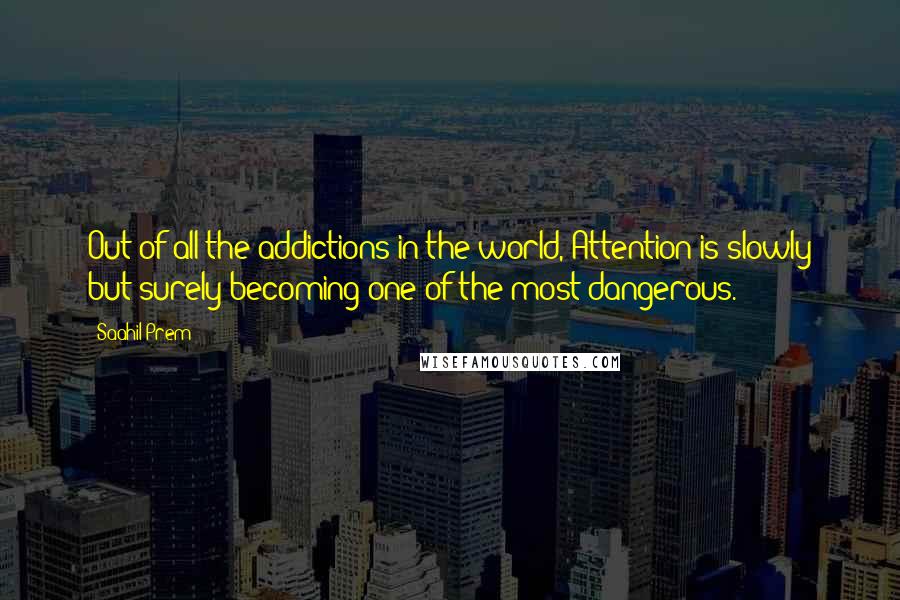 Saahil Prem Quotes: Out of all the addictions in the world, Attention is slowly but surely becoming one of the most dangerous.