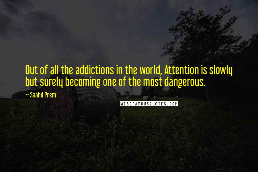 Saahil Prem Quotes: Out of all the addictions in the world, Attention is slowly but surely becoming one of the most dangerous.