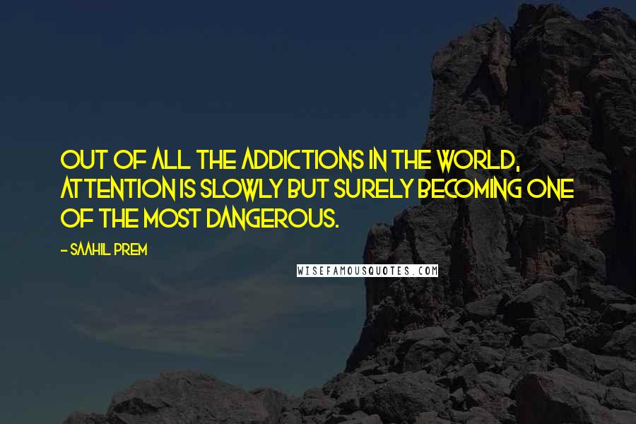 Saahil Prem Quotes: Out of all the addictions in the world, Attention is slowly but surely becoming one of the most dangerous.