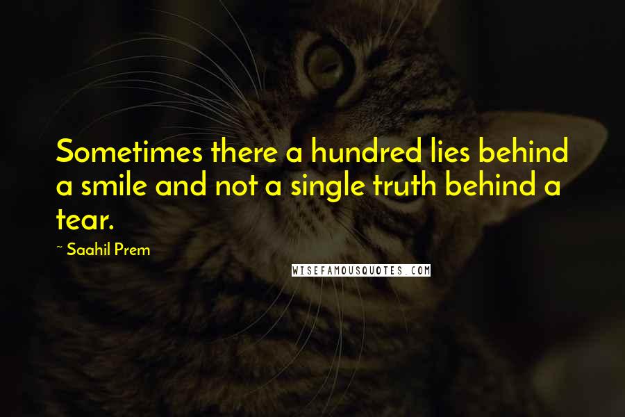 Saahil Prem Quotes: Sometimes there a hundred lies behind a smile and not a single truth behind a tear.