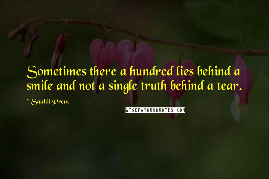 Saahil Prem Quotes: Sometimes there a hundred lies behind a smile and not a single truth behind a tear.