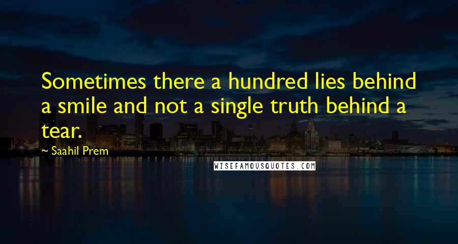 Saahil Prem Quotes: Sometimes there a hundred lies behind a smile and not a single truth behind a tear.