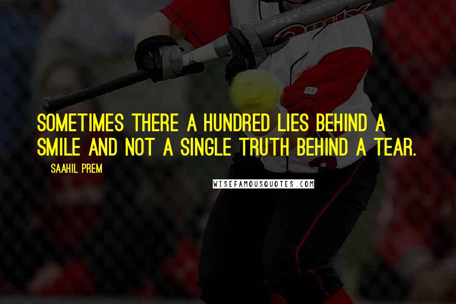 Saahil Prem Quotes: Sometimes there a hundred lies behind a smile and not a single truth behind a tear.