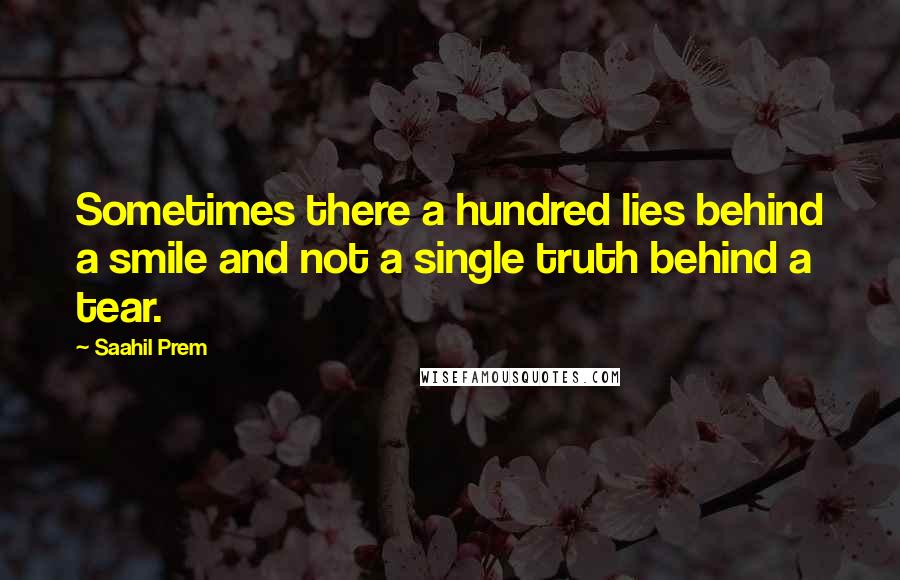 Saahil Prem Quotes: Sometimes there a hundred lies behind a smile and not a single truth behind a tear.