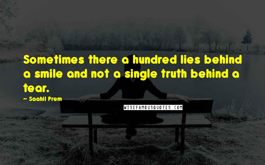 Saahil Prem Quotes: Sometimes there a hundred lies behind a smile and not a single truth behind a tear.